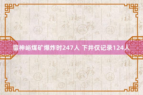 留神峪煤矿爆炸时247人 下井仅记录124人