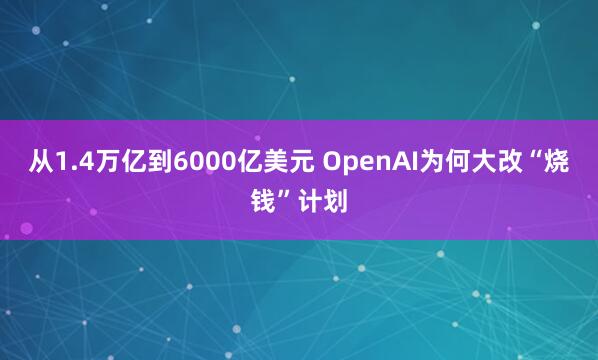 从1.4万亿到6000亿美元 OpenAI为何大改“烧钱”计划
