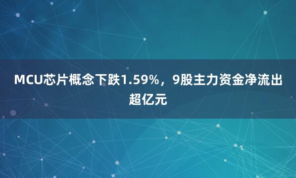 MCU芯片概念下跌1.59%，9股主力资金净流出超亿元