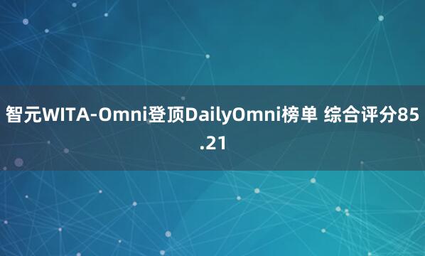 智元WITA-Omni登顶DailyOmni榜单 综合评分85.21