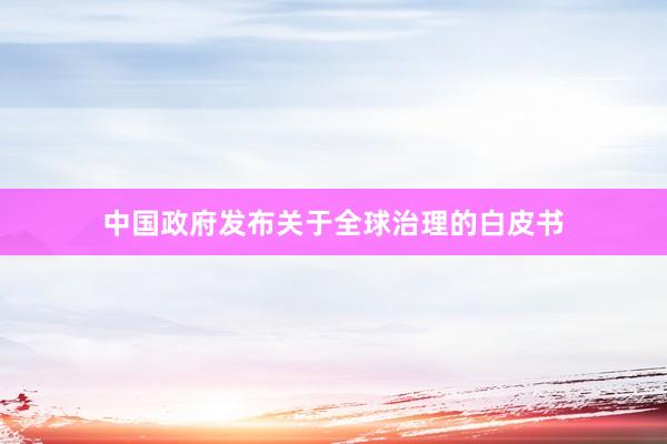 中国政府发布关于全球治理的白皮书
