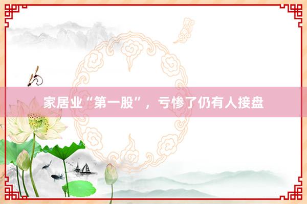 家居业“第一股”，亏惨了仍有人接盘