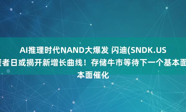 AI推理时代NAND大爆发 闪迪(SNDK.US)投资者日或揭开新增长曲线！存储牛市等待下一个基本面催化