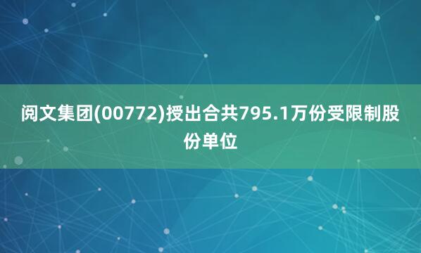 阅文集团(00772)授出合共795.1万份受限制股份单位