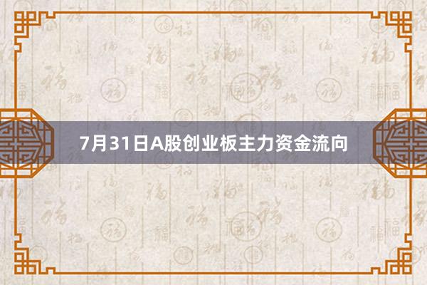 7月31日A股创业板主力资金流向