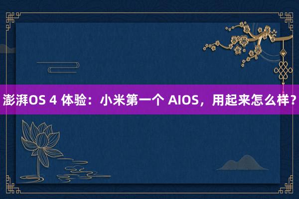 澎湃OS 4 体验：小米第一个 AIOS，用起来怎么样？