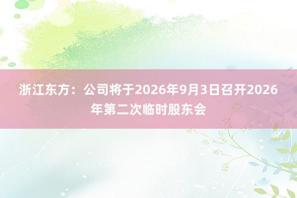浙江东方：公司将于2026年9月3日召开2026年第二次临时股东会