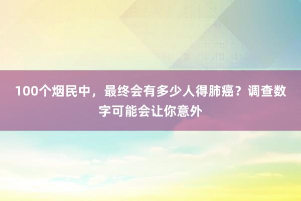 100个烟民中，最终会有多少人得肺癌？调查数字可能会让你意外