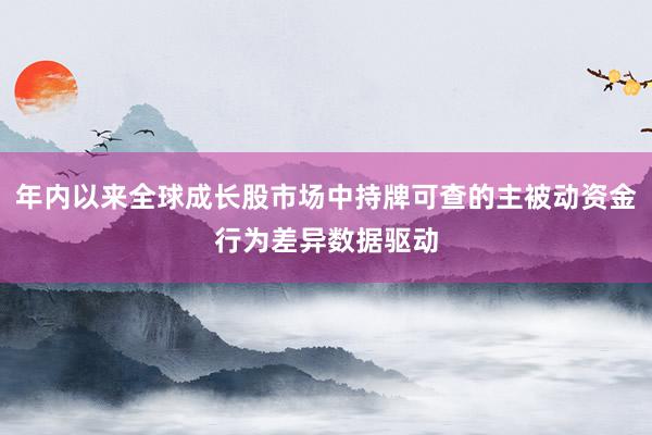 年内以来全球成长股市场中持牌可查的主被动资金行为差异数据驱动
