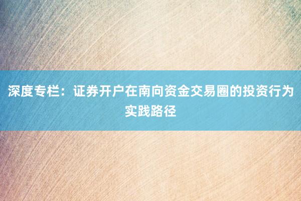 深度专栏：证券开户在南向资金交易圈的投资行为实践路径