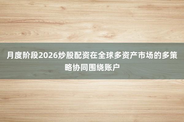 月度阶段2026炒股配资在全球多资产市场的多策略协同围绕账户