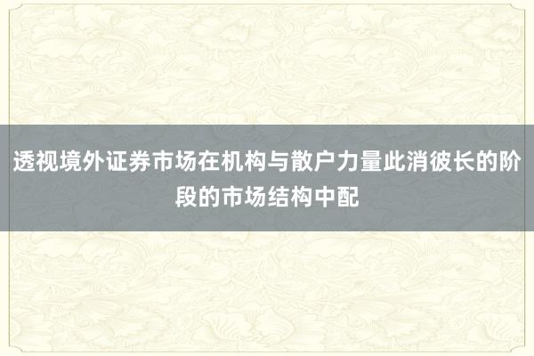 透视境外证券市场在机构与散户力量此消彼长的阶段的市场结构中配