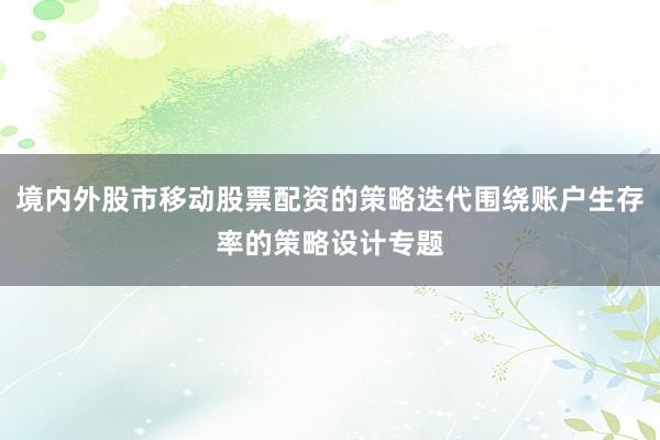 境内外股市移动股票配资的策略迭代围绕账户生存率的策略设计专题
