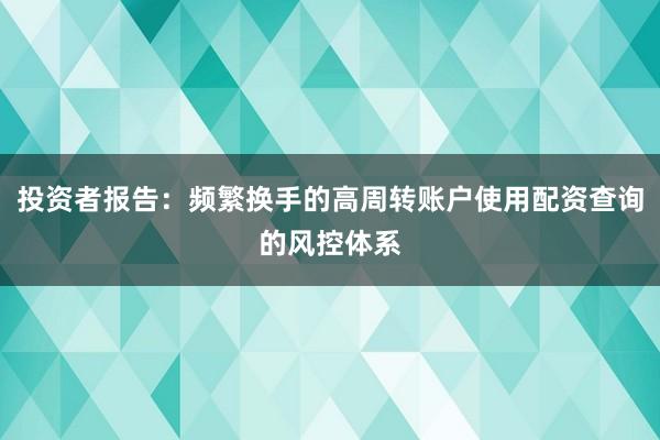 投资者报告:频繁换手的高周转账户使用配资查询的风控体系