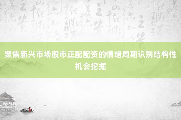 聚焦新兴市场股市正配配资的情绪周期识别结构性机会挖掘