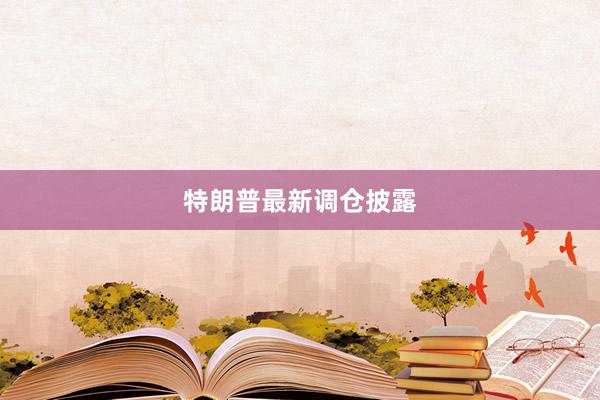 特朗普最新调仓披露