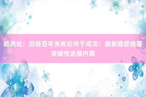 路透社：历经百年失败后终于成功：最新癌症疫苗突破性进展内幕