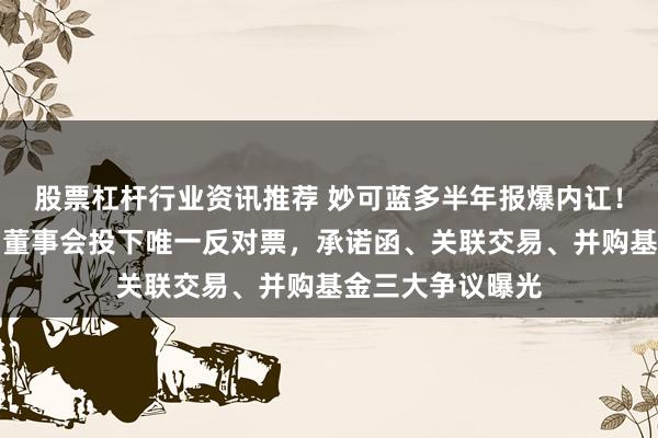 股票杠杆行业资讯推荐 妙可蓝多半年报爆内讧！创始人正面硬刚董事会投下唯一反对票，承诺函、关联交易、并购基金三大争议曝光