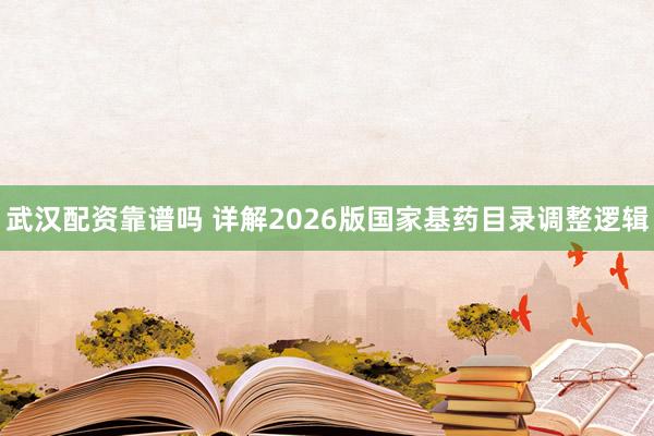 武汉配资靠谱吗 详解2026版国家基药目录调整逻辑