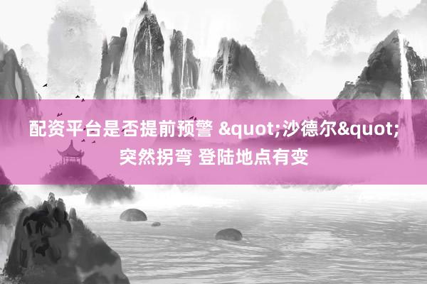 配资平台是否提前预警 "沙德尔"突然拐弯 登陆地点有变