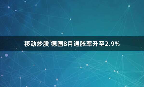 移动炒股 德国8月通胀率升至2.9%
