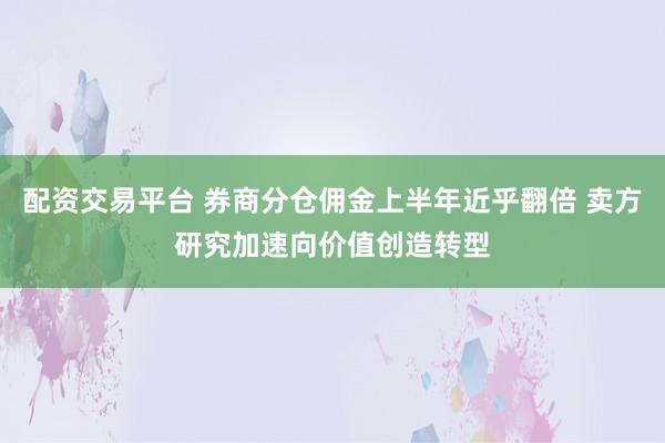 配资交易平台 券商分仓佣金上半年近乎翻倍 卖方研究加速向价值创造转型