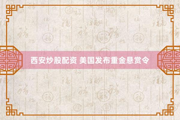 西安炒股配资 美国发布重金悬赏令
