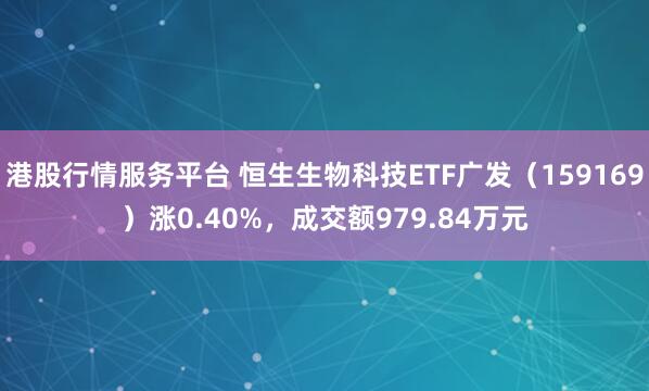 港股行情服务平台 恒生生物科技ETF广发（159169）涨0.40%，成交额979.84万元