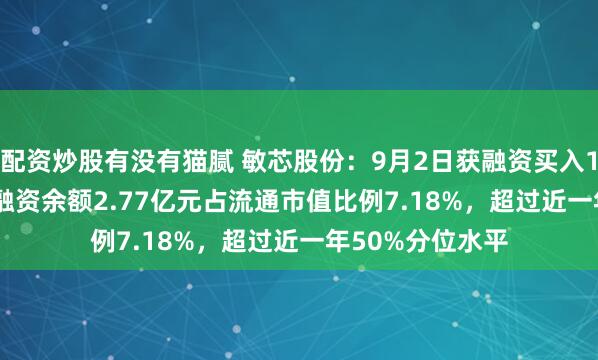 配资炒股有没有猫腻 敏芯股份：9月2日获融资买入1853.49万元，融资余额2.77亿元占流通市值比例7.18%，超过近一年50%分位水平