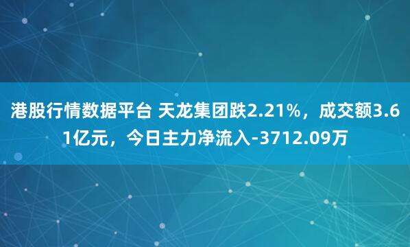 港股行情数据平台 天龙集团跌2.21%，成交额3.61亿元，今日主力净流入-3712.09万