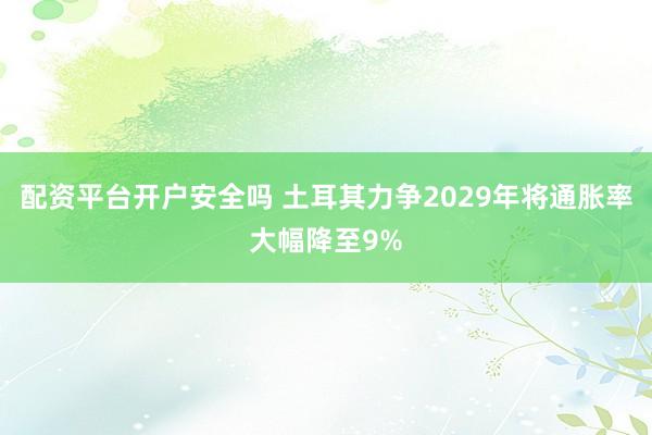 配资平台开户安全吗 土耳其力争2029年将通胀率大幅降至9%