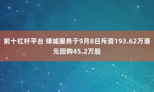 前十杠杆平台 绿城服务于9月8日斥资193.62万港元回购45.2万股