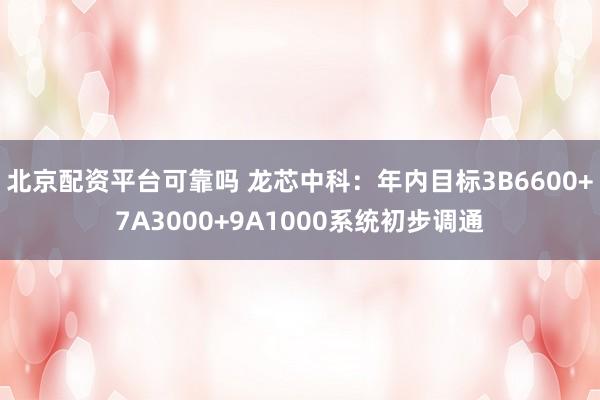 北京配资平台可靠吗 龙芯中科：年内目标3B6600+7A3000+9A1000系统初步调通