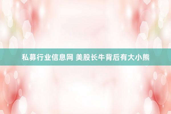 私募行业信息网 美股长牛背后有大小熊