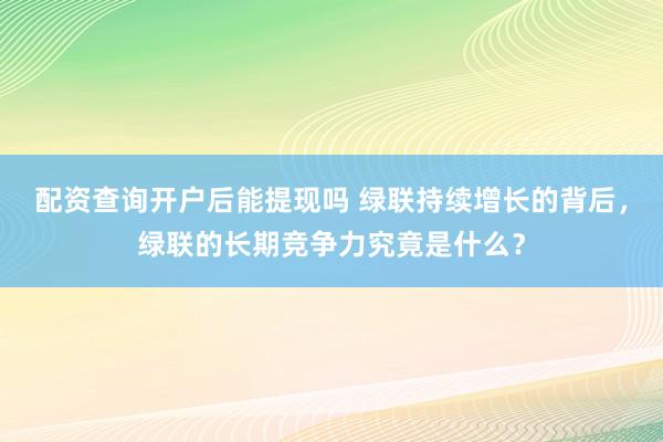 配资查询开户后能提现吗 绿联持续增长的背后，绿联的长期竞争力究竟是什么？