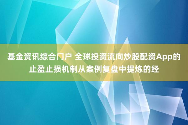 基金资讯综合门户 全球投资流向炒股配资App的止盈止损机制从案例复盘中提炼的经